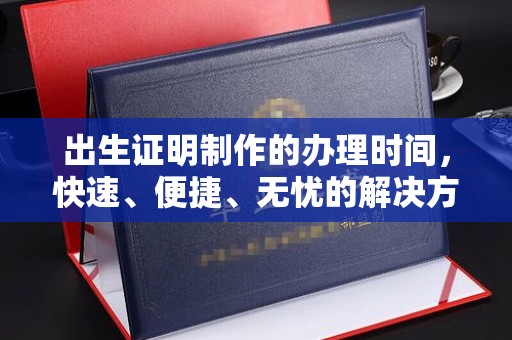 弋江出生证明制作的办理时间，快速、便捷、无忧的解决方案